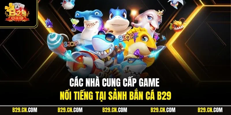 Các nhà cung cấp game nổi tiếng tại sảnh bắn cá B29