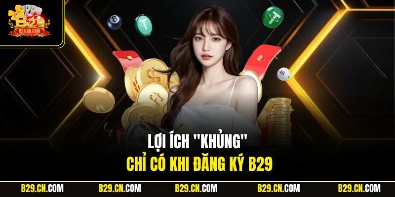 Lợi ích "khủng" chỉ có khi đăng ký B29