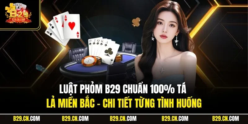 Luật Phỏm B29 chuẩn 100% tá lả miền Bắc – chi tiết từng tình huống